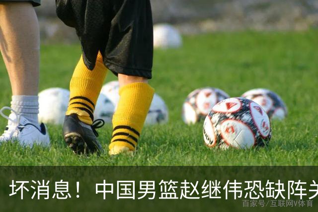 坏消息！中国男篮赵继伟恐缺阵关键战，脚踝肿胀+打封闭，很感动