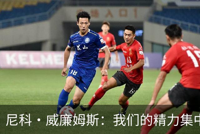 尼科·威廉姆斯：我们的精力集中在下场比赛 我的身体状态非常好