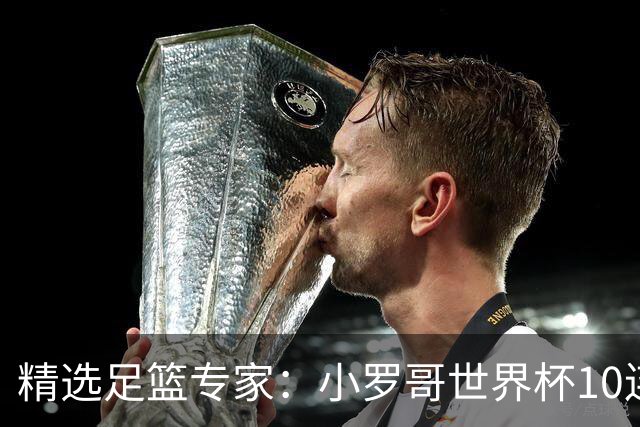 精选足篮专家：小罗哥世界杯10连红长线16中14！