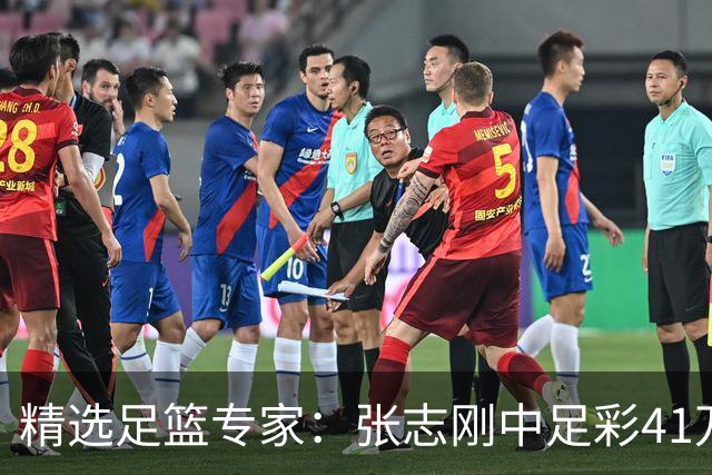 精选足篮专家：张志刚中足彩41万 朱宇桐7连红