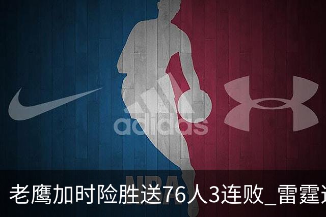 老鹰加时险胜送76人3连败 雷霆逆转战胜热火