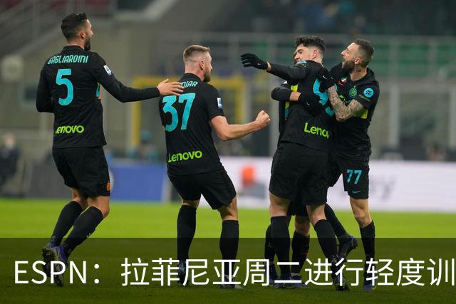 ESPN：拉菲尼亚周二进行轻度训练 但对挪威他不太可能上场